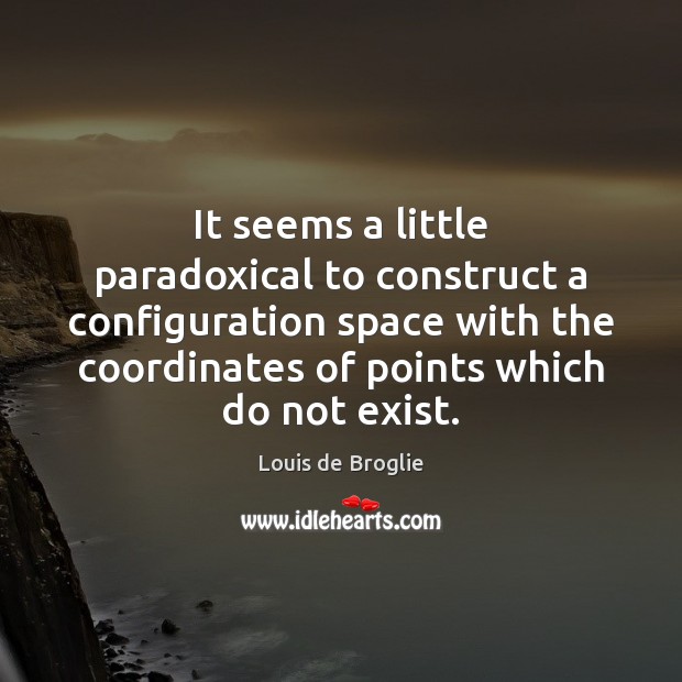 It seems a little paradoxical to construct a configuration space with the Louis de Broglie Picture Quote