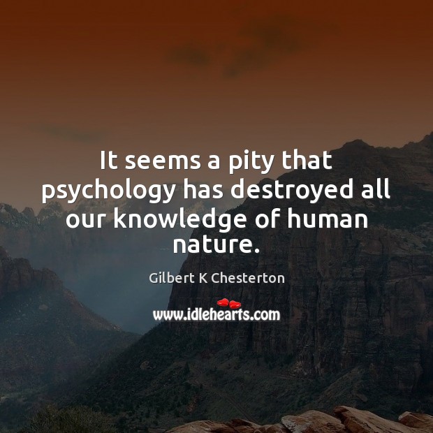 It seems a pity that psychology has destroyed all our knowledge of human nature. Gilbert K Chesterton Picture Quote