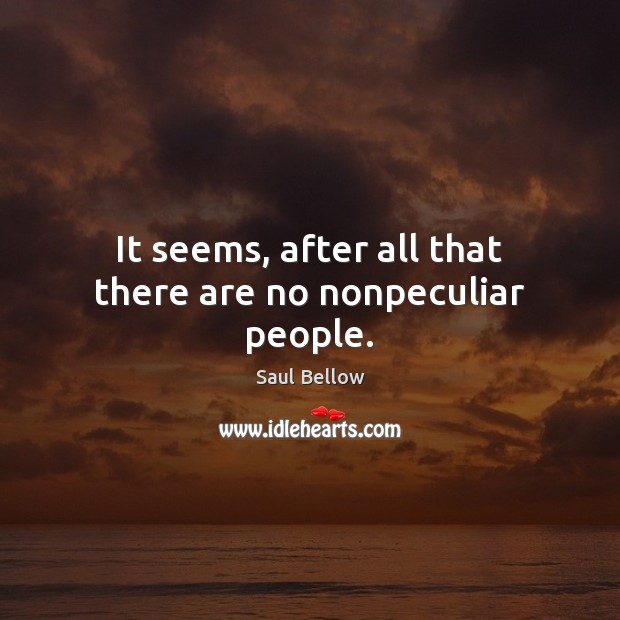 It seems, after all that there are no nonpeculiar people. Saul Bellow Picture Quote