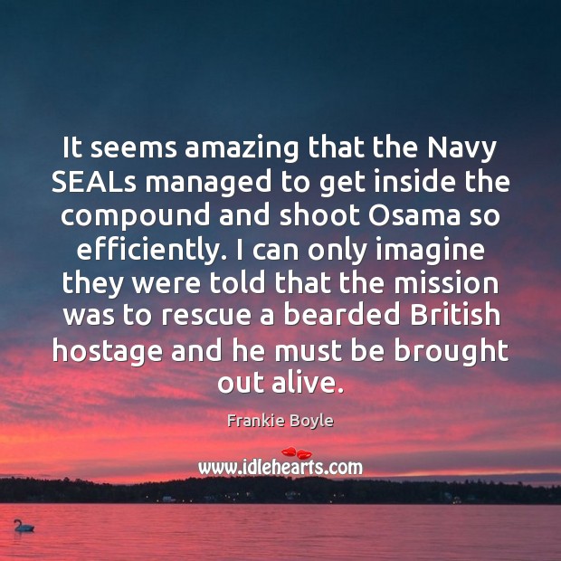 It seems amazing that the Navy SEALs managed to get inside the Frankie Boyle Picture Quote