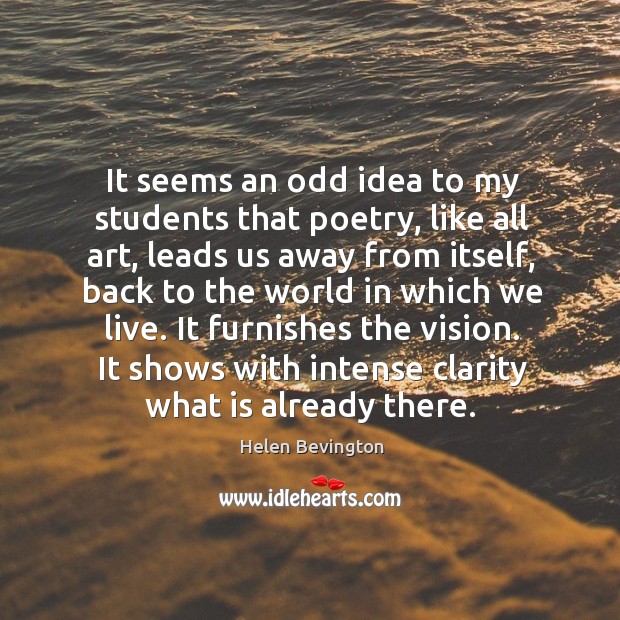 It seems an odd idea to my students that poetry, like all Helen Bevington Picture Quote