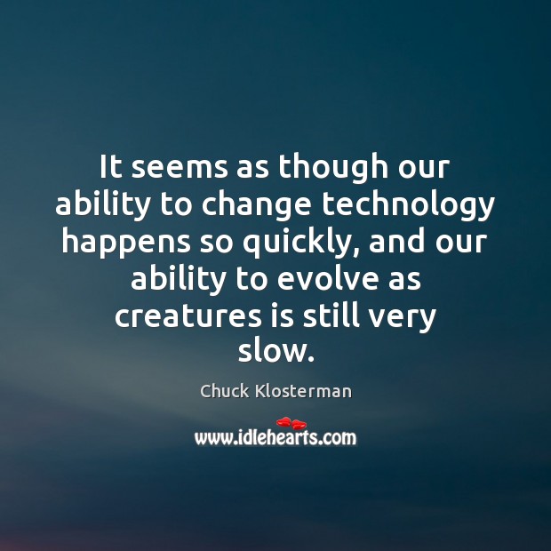 It seems as though our ability to change technology happens so quickly, Chuck Klosterman Picture Quote