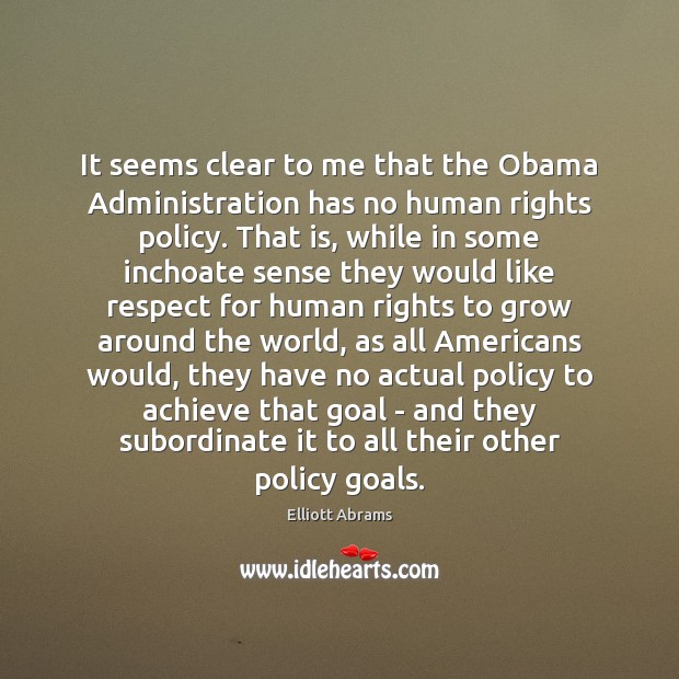 It seems clear to me that the Obama Administration has no human Elliott Abrams Picture Quote
