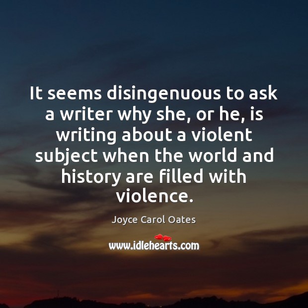 It seems disingenuous to ask a writer why she, or he, is Joyce Carol Oates Picture Quote