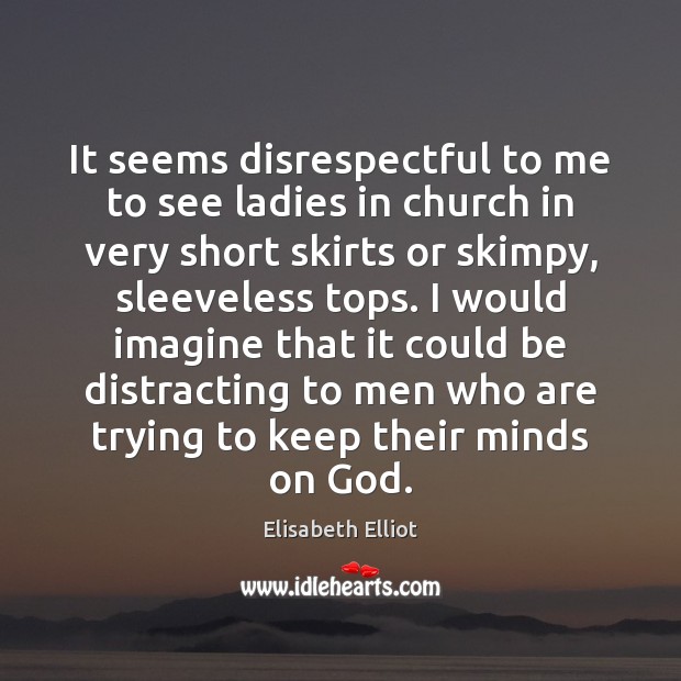 It seems disrespectful to me to see ladies in church in very Elisabeth Elliot Picture Quote