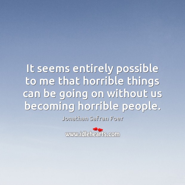 It seems entirely possible to me that horrible things can be going Jonathan Safran Foer Picture Quote