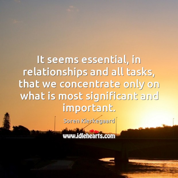 It seems essential, in relationships and all tasks, that we concentrate only Soren Kierkegaard Picture Quote