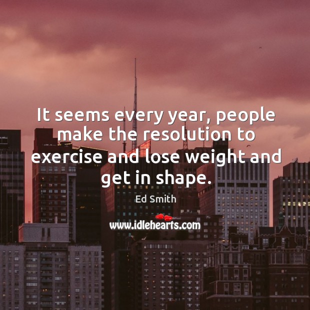 It seems every year, people make the resolution to exercise and lose weight and get in shape. Image