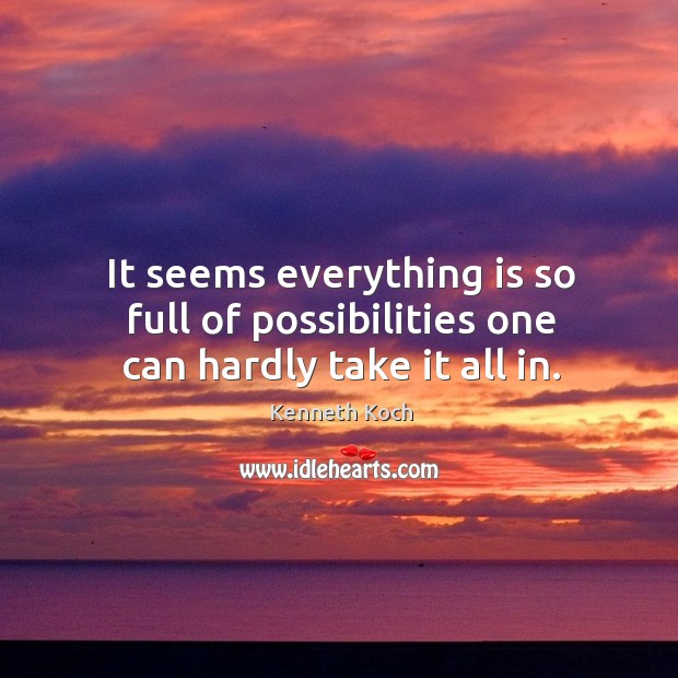 It seems everything is so full of possibilities one can hardly take it all in. Kenneth Koch Picture Quote
