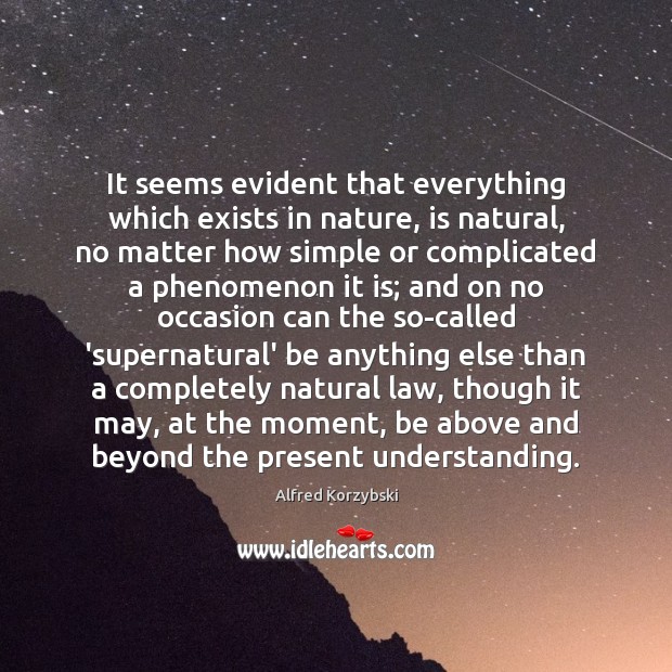 It seems evident that everything which exists in nature, is natural, no Alfred Korzybski Picture Quote