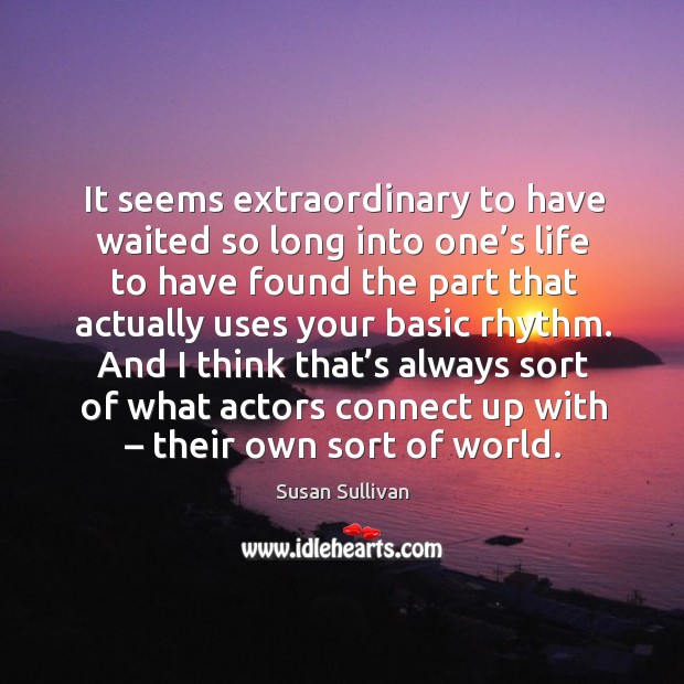 It seems extraordinary to have waited so long into one’s life to have found the part that Susan Sullivan Picture Quote