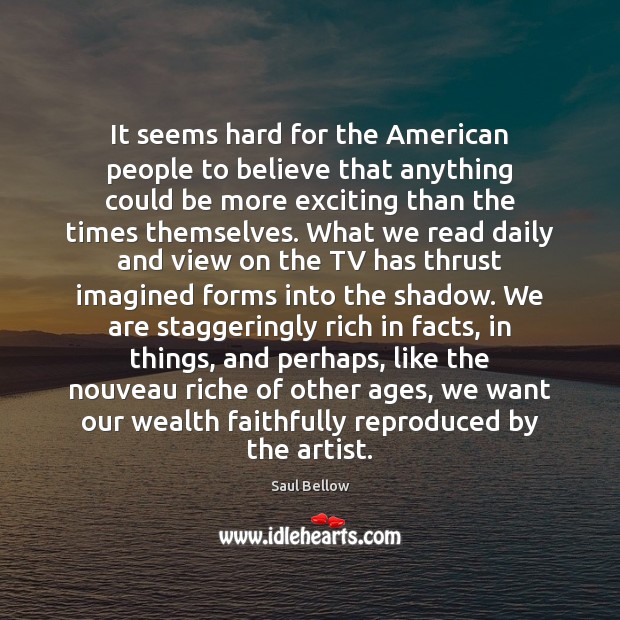 It seems hard for the American people to believe that anything could Saul Bellow Picture Quote