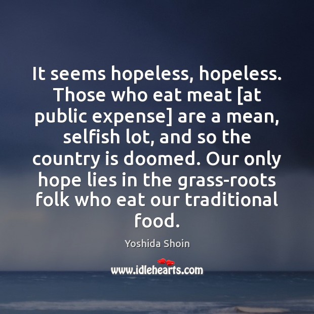 It seems hopeless, hopeless. Those who eat meat [at public expense] are Yoshida Shoin Picture Quote