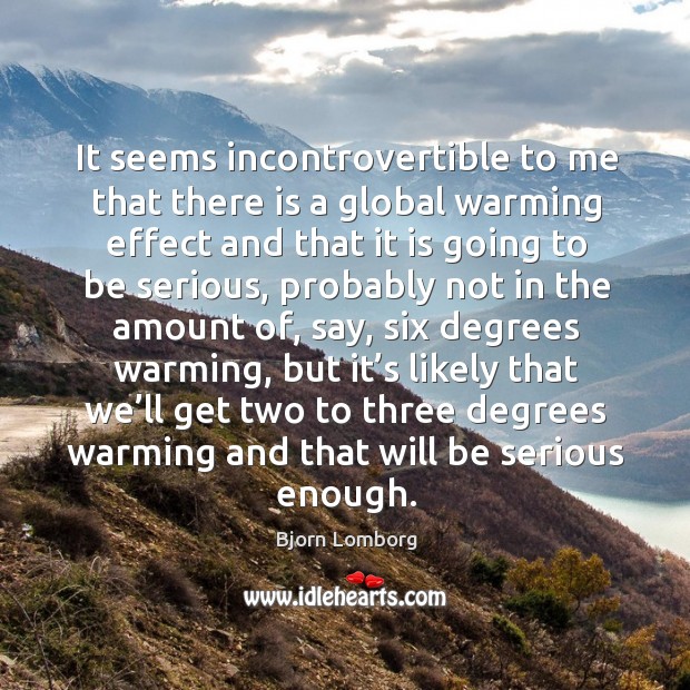 It seems incontrovertible to me that there is a global warming effect and that it is going Image