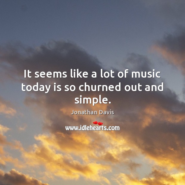 It seems like a lot of music today is so churned out and simple. Jonathan Davis Picture Quote