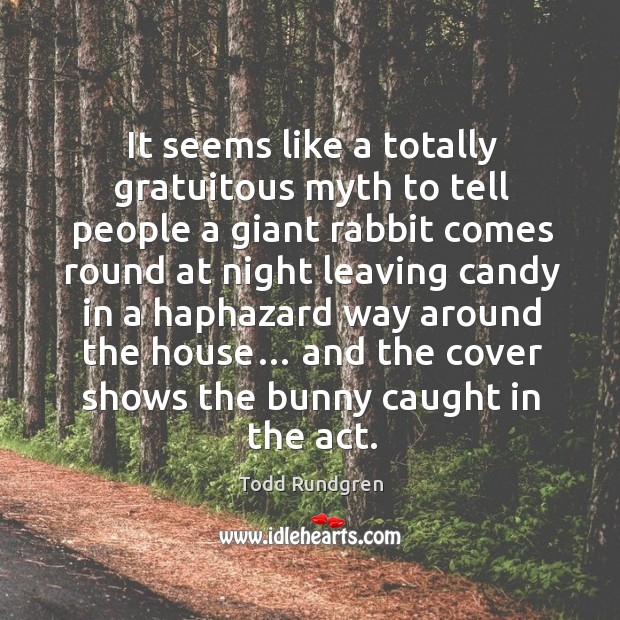 It seems like a totally gratuitous myth to tell people a giant rabbit comes round at night leaving Image