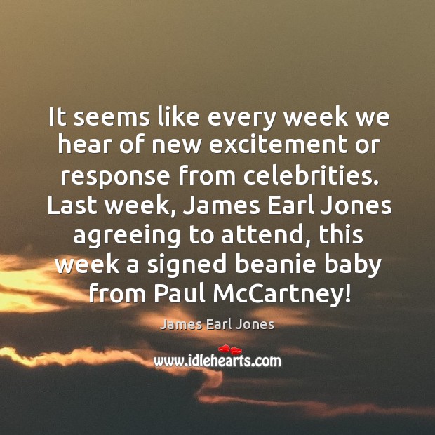 It seems like every week we hear of new excitement or response from celebrities. James Earl Jones Picture Quote