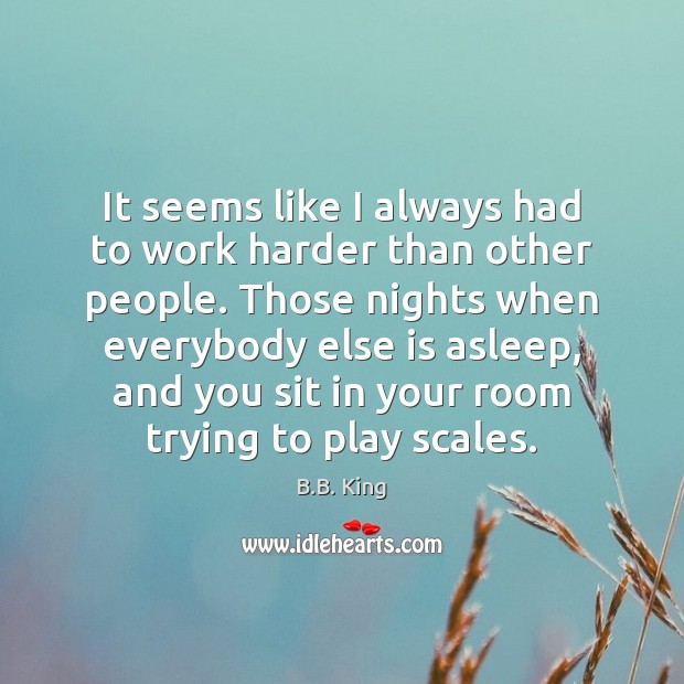 It seems like I always had to work harder than other people. B.B. King Picture Quote