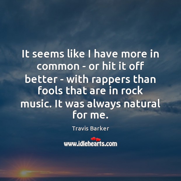It seems like I have more in common – or hit it Travis Barker Picture Quote