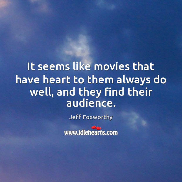 It seems like movies that have heart to them always do well, and they find their audience. Jeff Foxworthy Picture Quote