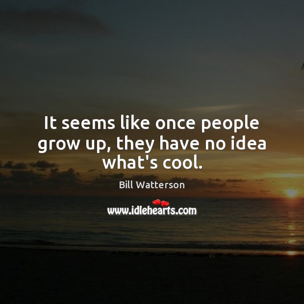 It seems like once people grow up, they have no idea what’s cool. Bill Watterson Picture Quote