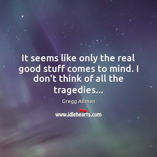 It seems like only the real good stuff comes to mind. I Gregg Allman Picture Quote