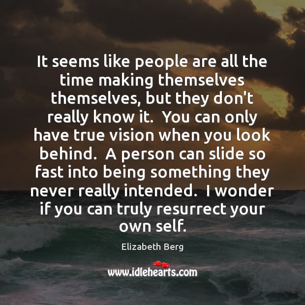 It seems like people are all the time making themselves themselves, but Elizabeth Berg Picture Quote