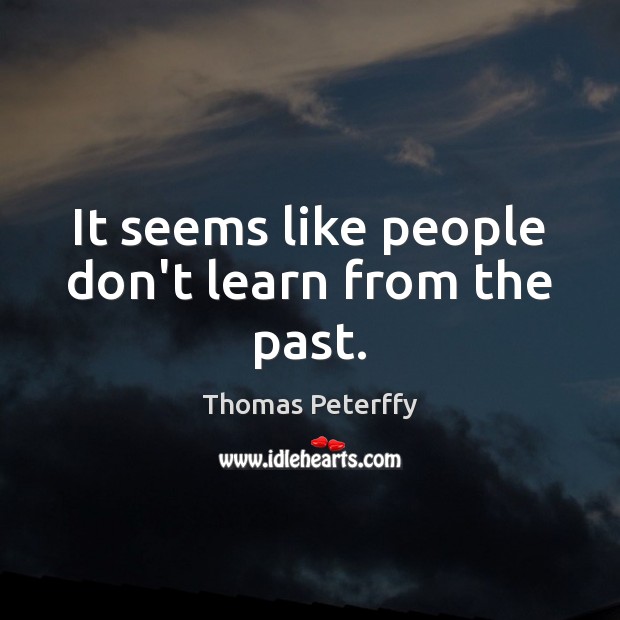 It seems like people don’t learn from the past. Thomas Peterffy Picture Quote