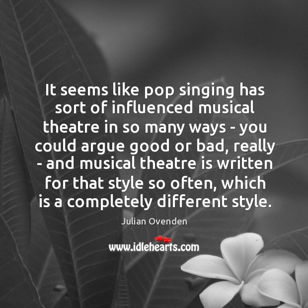 It seems like pop singing has sort of influenced musical theatre in Julian Ovenden Picture Quote
