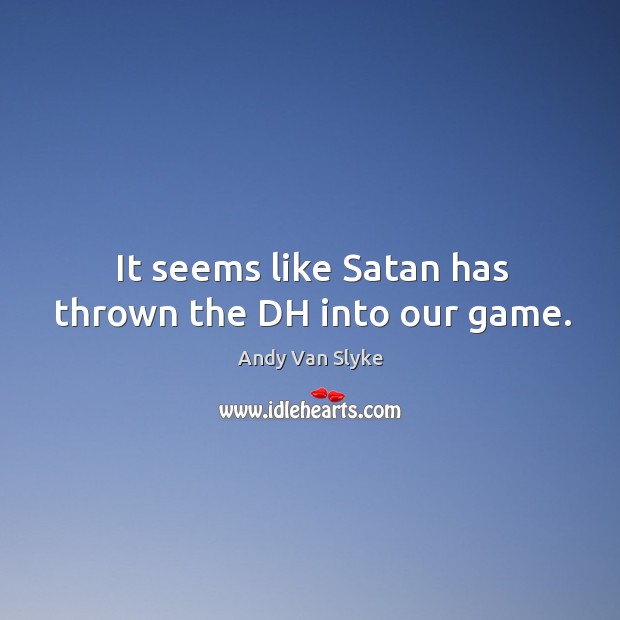 It seems like satan has thrown the dh into our game. Andy Van Slyke Picture Quote