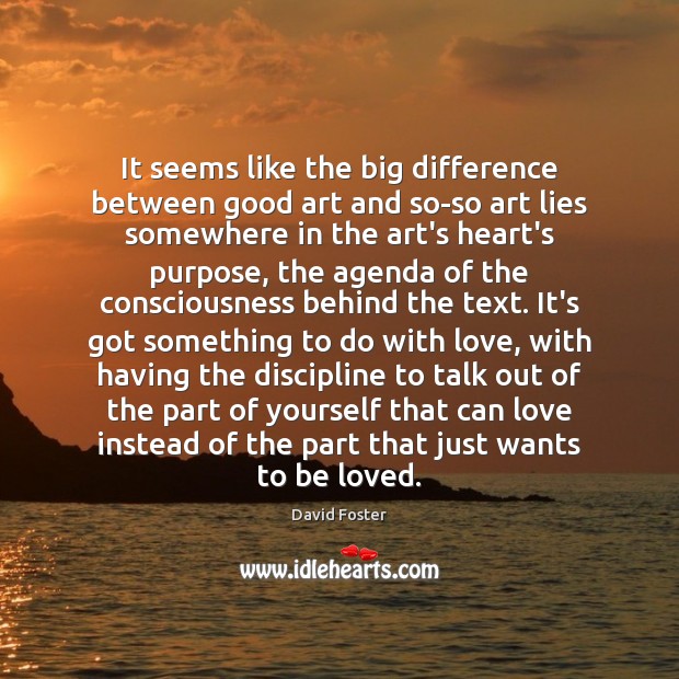 It seems like the big difference between good art and so-so art David Foster Picture Quote