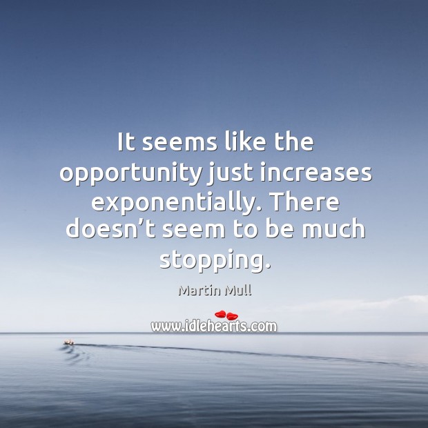 It seems like the opportunity just increases exponentially. There doesn’t seem to be much stopping. Martin Mull Picture Quote