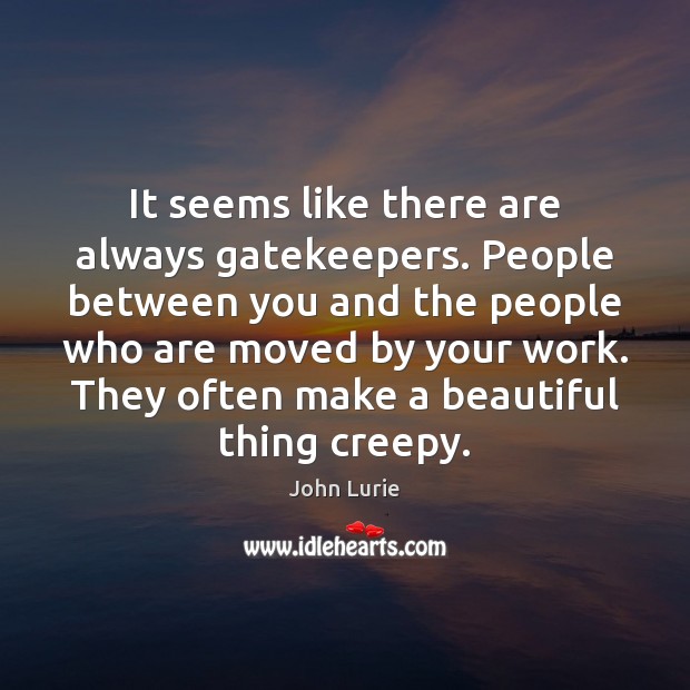 It seems like there are always gatekeepers. People between you and the John Lurie Picture Quote