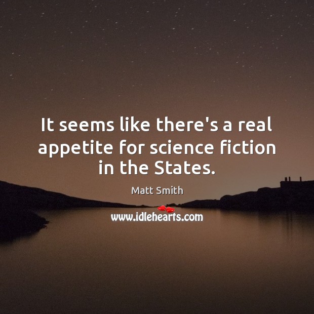 It seems like there’s a real appetite for science fiction in the States. Matt Smith Picture Quote