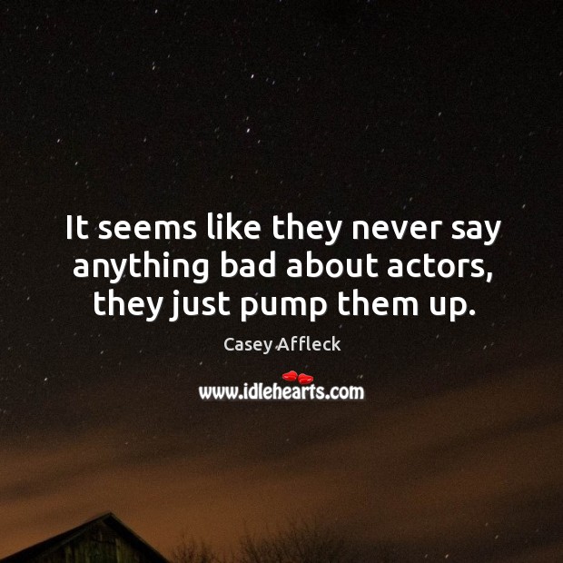 It seems like they never say anything bad about actors, they just pump them up. Casey Affleck Picture Quote