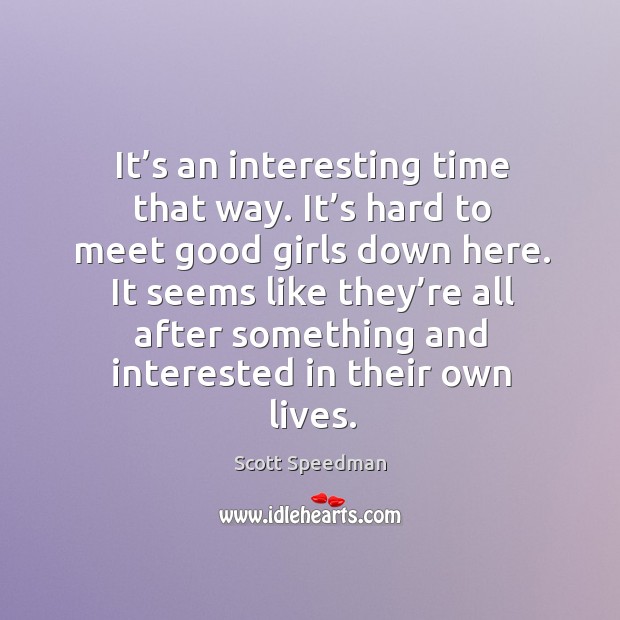 It seems like they’re all after something and interested in their own lives. Scott Speedman Picture Quote