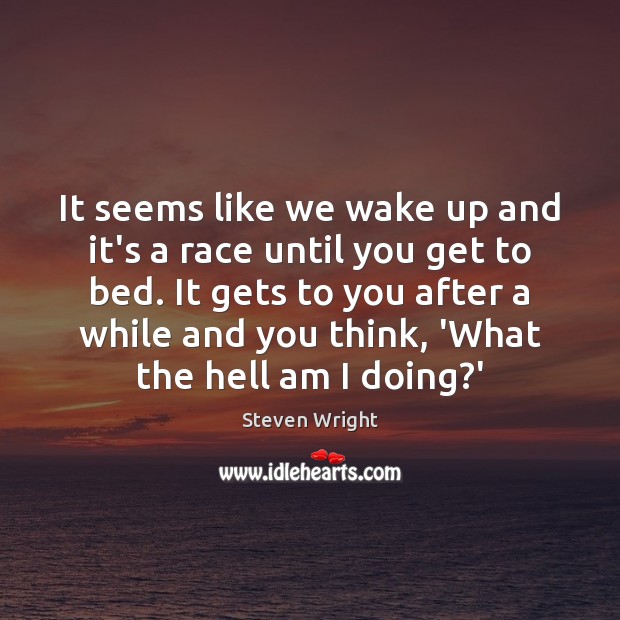 It seems like we wake up and it’s a race until you Steven Wright Picture Quote