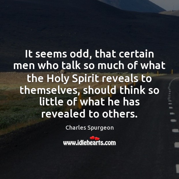 It seems odd, that certain men who talk so much of what Charles Spurgeon Picture Quote