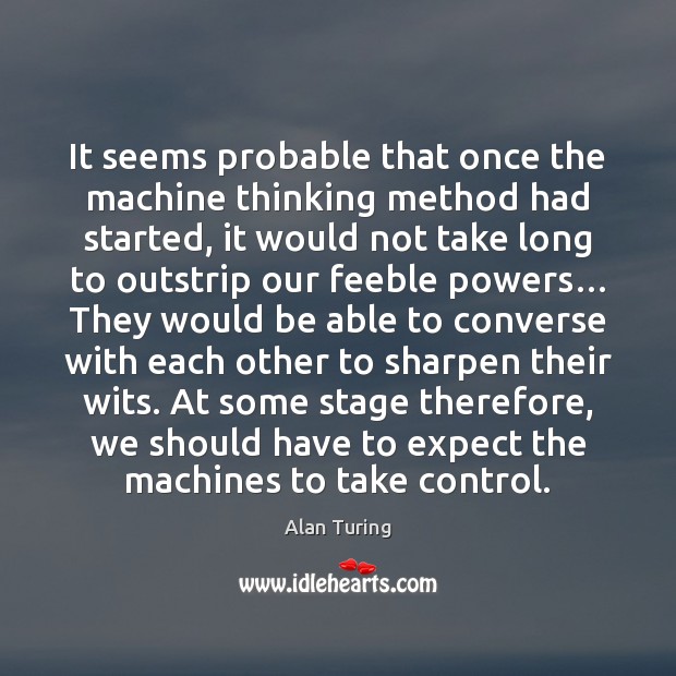 It seems probable that once the machine thinking method had started, it Alan Turing Picture Quote