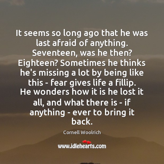 It seems so long ago that he was last afraid of anything. Cornell Woolrich Picture Quote