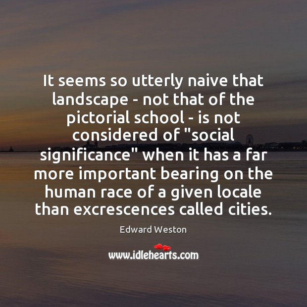 It seems so utterly naive that landscape – not that of the Edward Weston Picture Quote