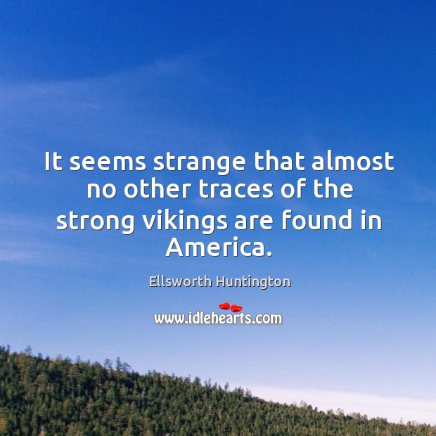 It seems strange that almost no other traces of the strong vikings are found in america. Ellsworth Huntington Picture Quote