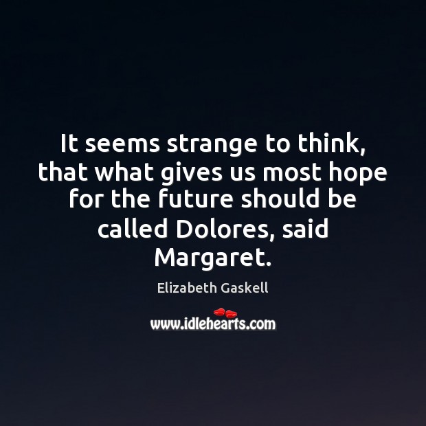 It seems strange to think, that what gives us most hope for Elizabeth Gaskell Picture Quote