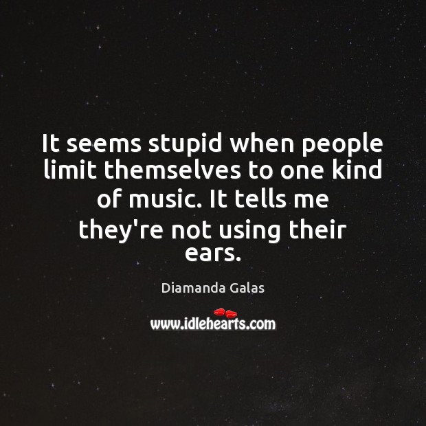 It seems stupid when people limit themselves to one kind of music. Diamanda Galas Picture Quote