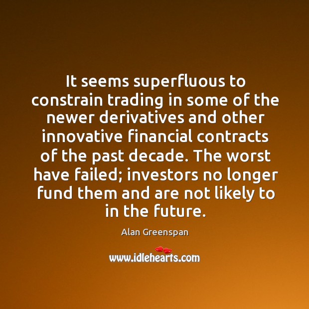 It seems superfluous to constrain trading in some of the newer derivatives Alan Greenspan Picture Quote