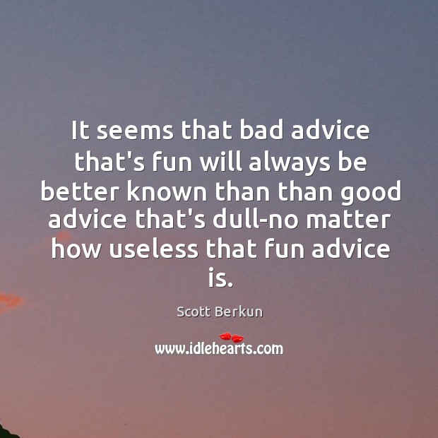 It seems that bad advice that’s fun will always be better known Scott Berkun Picture Quote