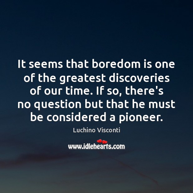 It seems that boredom is one of the greatest discoveries of our Luchino Visconti Picture Quote