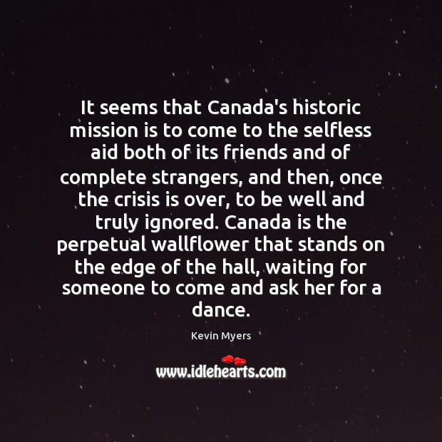 It seems that Canada’s historic mission is to come to the selfless Kevin Myers Picture Quote