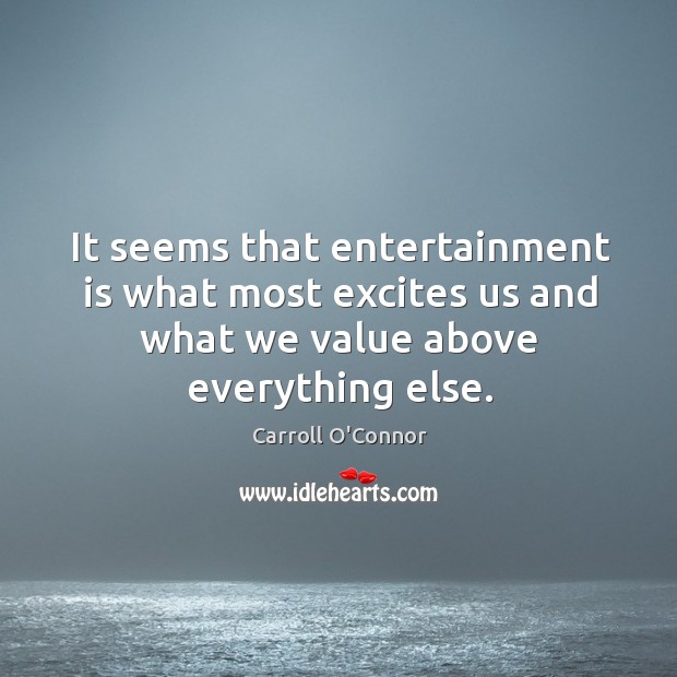 It seems that entertainment is what most excites us and what we value above everything else. Carroll O’Connor Picture Quote