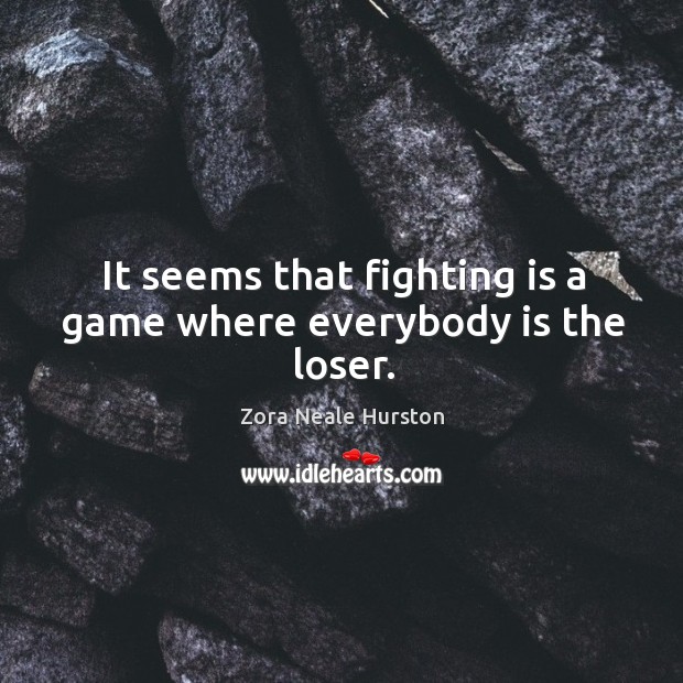 It seems that fighting is a game where everybody is the loser. Zora Neale Hurston Picture Quote